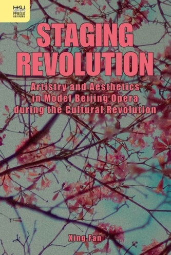 Staging Revolution - Artistry and Aesthetics in Model Beijing Opera during the Cultural Revolution
