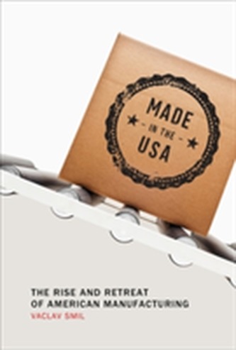 Made in the USA: The Rise and Retreat of American Manufacturing Made in the USA: The Rise and Retreat of American Manufacturing