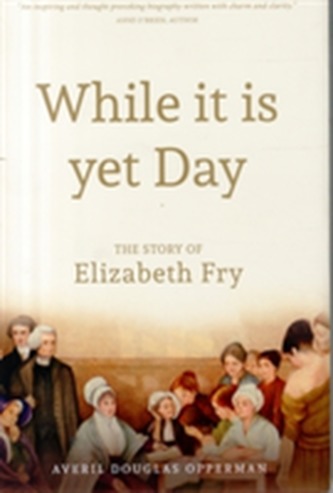 While it is Yet Day: A Biography of Elizabeth Fry
