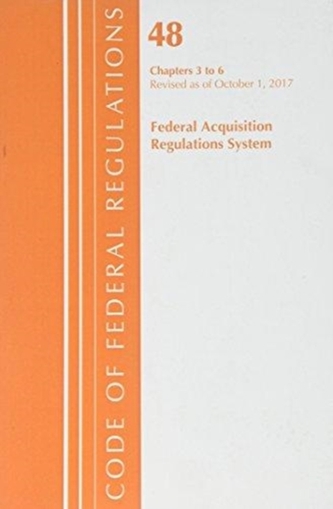 Code of Federal Regulations, Title 48 Federal Acquisition Regulations System Chapters 3-6, Revised as of October 1, 2017