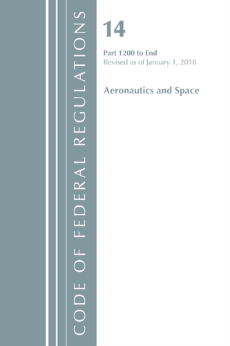 Code of Federal Regulations, Title 14 Aeronautics and Space 1200-End, Revised as of January 1, 2018