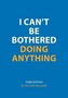 I Can't be Bothered Doing Anything