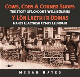 Cows, Cobs & Corner Shops - The Story of London's Welsh Dairies / Y Ln Laeth i'r Ddinas - Hanes Llaethdai Cymru Llundain