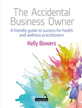 The Accidental Business Owner - a friendly guide to success for health and wellness practitioners