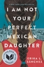 I Am Not Your Perfect Mexican Daughter