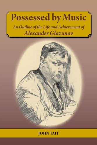 Possessed by Music An Outline of the Life and Achievement of Alexander Glazunov