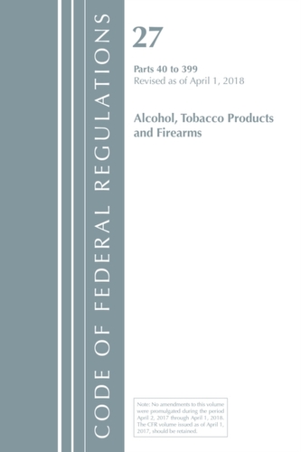 Code of Federal Regulations, Title 27 Alcohol Tobacco Products and Firearms 40-399, Revised as of April 1, 2018