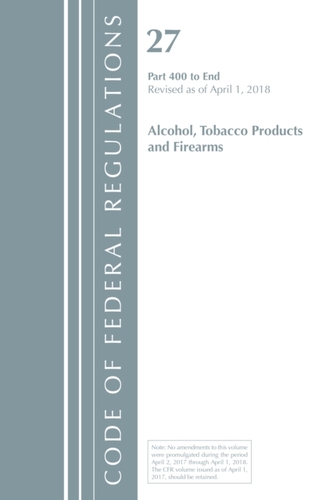Code of Federal Regulations, Title 27 Alcohol Tobacco Products and Firearms 400-End, Revised as of April 1, 2018