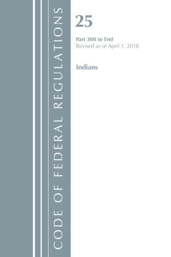 Code of Federal Regulations, Title 25 Indians 300-End, Revised as of April 1, 2018