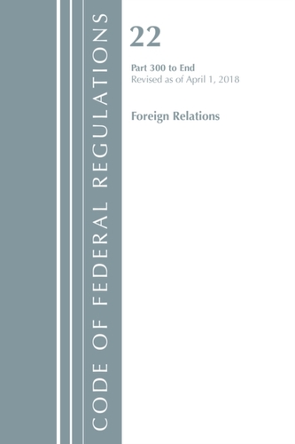 Code of Federal Regulations, Title 22 Foreign Relations 300-End, Revised as of April 1, 2018