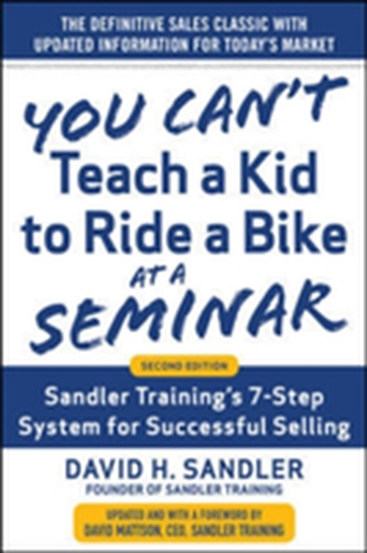 You Can't Teach a Kid to Ride a Bike at a Seminar, 2nd Edition: Sandler Training's 7-Step System for Successful Selling