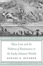 Slave Law and the Politics of Resistance in the Early Atlantic World