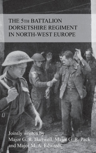 The Story of the 5th Battalion the Dorsetshire Regiment in North-West Europe 23rd June 1944 to 5th May 1945