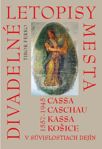 Divadelné letopisy mesta Cassa, Caschau, Kassa, Košice