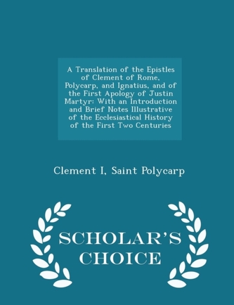 A Translation of the Epistles of Clement of Rome, Polycarp, and Ignatius, and of the First Apology of Justin Martyr