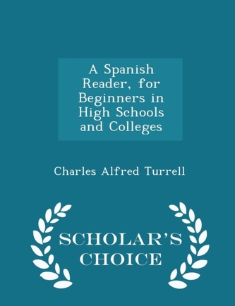 A Spanish Reader, for Beginners in High Schools and Colleges - Scholar's Choice Edition