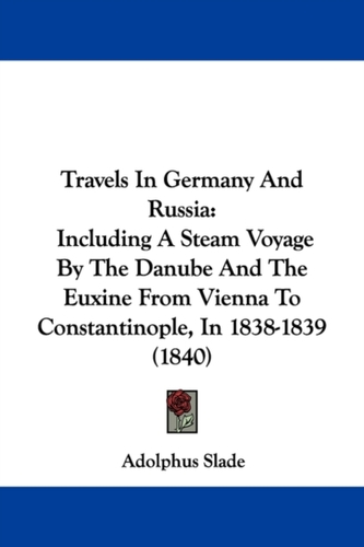 Travels In Germany And Russia: Including A Steam Voyage By The Danube And The Euxine From Vienna To Constantinople, In 1