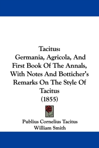 Tacitus: Germania, Agricola, And First Book Of The Annals, With Notes And Botticher's Remarks On The Style Of Tacitus (1