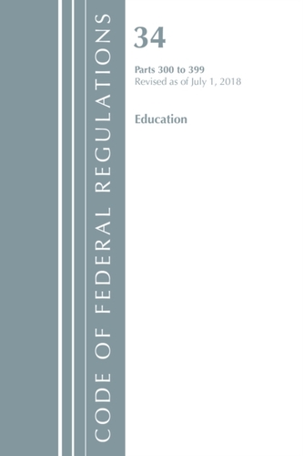 Code of Federal Regulations, Title 34 Education 300-399, Revised as of July 1, 2018