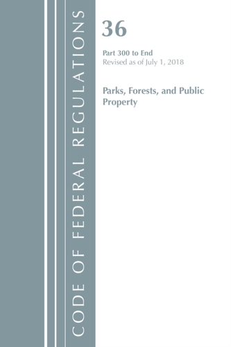 Code of Federal Regulations, Title 36 Parks, Forests, and Public Property 300-End, Revised as of July 1, 2018