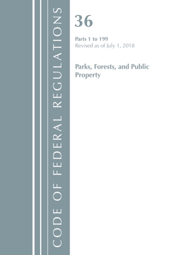 Code of Federal Regulations, Title 36 Parks, Forests, and Public Property 1-199, Revised as of July 1, 2018