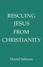 Rescuing Jesus from Christianity