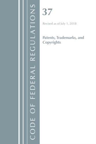Code of Federal Regulations, Title 37 Patents, Trademarks and Copyrights, Revised as of July 1, 2018