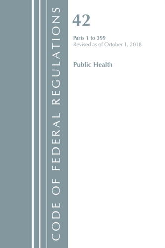 Code of Federal Regulations, Title 42 Public Health 1-399, Revised as of October 1, 2018