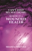 Can't Find My Way Home: Memoir of a Wounded Healer
