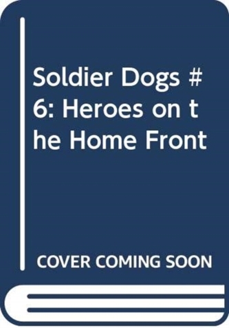 Soldier Dogs #6: Heroes on the Home Front