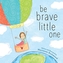 BE BRAVE LITTLE ONE