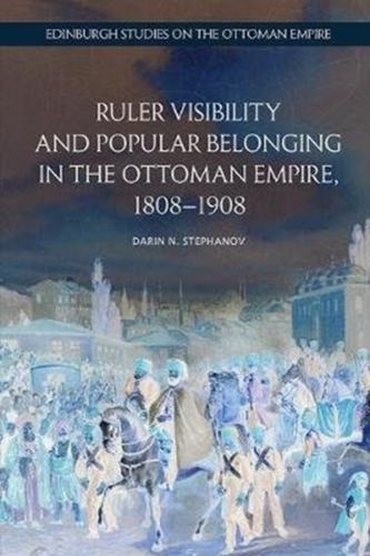 Ruler Visibility and Popular Belonging in the Ottoman Empire, 1808-1908