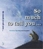So much to tell you