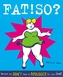 Fat! So?