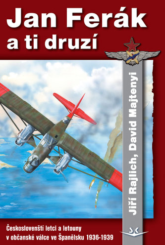 Jan Ferák a ti druzí - Českoslovenští interbrigadisté, letci a letouny v občanské válce ve Španělsku 1936-1939