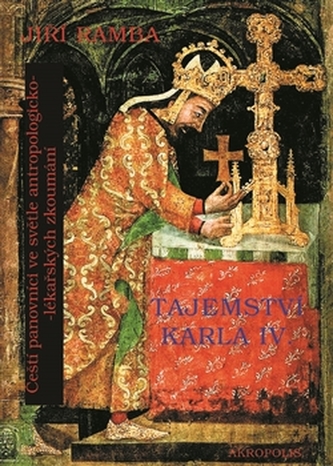Tajemství Karla IV. - Čeští panovníci ve světle antropologicko-lékařských zkoumání Tajemství Karla IV. - Čeští panovníci ve světle antropologicko-lékařských zkoumání
