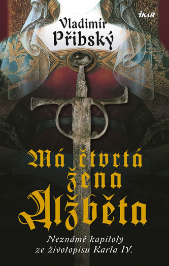 Má čtvrtá žena Alžběta - Neznámé kapitoly ze životopisu Karla IV.
