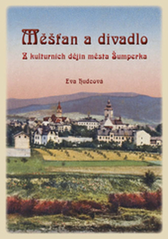 Měšťan a divadlo. Z kulturních dějin města Šumperka Měšťan a divadlo. Z kulturních dějin města Šumperka