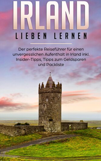 Irland lieben lernen: Der perfekte Reiseführer für einen unvergesslichen Aufenthalt in Irland inkl. Insider-Tipps, Tipps zum Gel