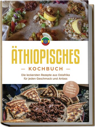 Äthiopisches Kochbuch: Die leckersten Rezepte aus Ostafrika für jeden Geschmack und Anlass - inkl. Fingerfood, Desserts & Geträn