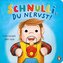 Schnulli, du nervst!