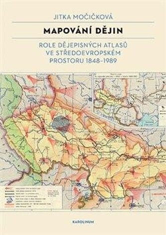 Mapování dějin - Role dějepisných atlasů ve středoevropském prostoru 1848–1989 Mapování dějin - Role dějepisných atlasů ve středoevropském prostoru 1848–1989