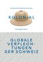 kolonial - Globale Verflechtungen der Schweiz