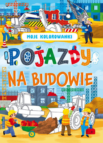 Moje kolorowanki. Pojazdy na budowie