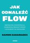 Jak odnaleźć FLOW. Niezmącona koncentracja, zwiększona produktywność i wydajność na zawołanie!