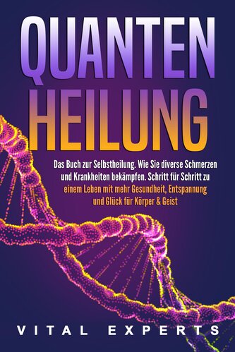 QUANTENHEILUNG: Das Buch zur Selbstheilung. Wie Sie diverse Schmerzen und Krankheiten bekämpfen. Schritt für Schritt zu einem Le