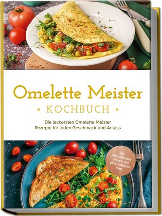 Omelette Meister Kochbuch: Die leckersten Omelette Meister Rezepte für jeden Geschmack und Anlass - inkl. internationaler, Fitne