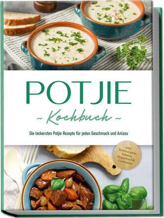 Potjie Kochbuch: Die leckersten Potjie Rezepte für jeden Geschmack und Anlass - inkl. Brotrezepten, Salaten, Fingerfood & Geträn