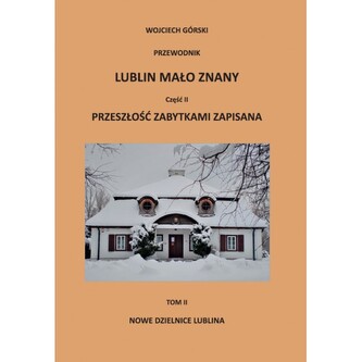 Lublin mało znany część II. Przeszłość zabytkami zapisana Tom II. Nowe dzielnice Lublina + Aneks Lublin mało znany część II. Przeszłość zabytkami zapisana Tom II. Nowe dzielnice Lublina + Aneks