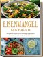 Eisenmangel Kochbuch: Die leckersten Rezepte für eine eisenhaltige Ernährung bei Eisenmangel für mehr Energie und Wohlbefinden -